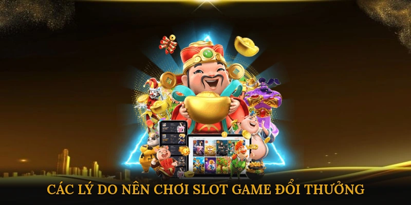 Các Lý Do Nên Chơi Slot Game Đổi Thưởng