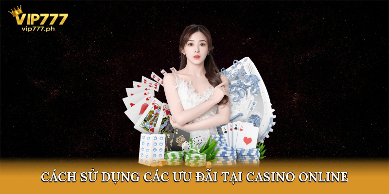 Cách Sử Dụng Các Ưu Đãi Tại Casino Online