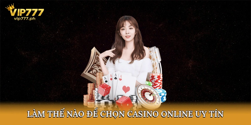 Làm Thế Nào Để Chọn Casino Online Uy Tín?