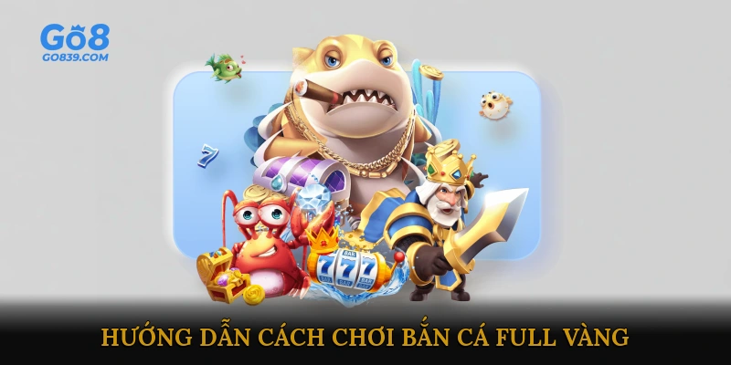 Hướng Dẫn Cách Chơi Bắn Cá Full Vàng Dành Cho Người Mới