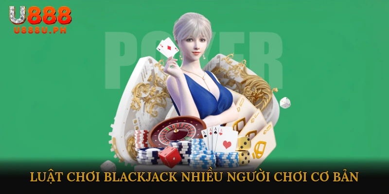 Luật chơi Blackjack nhiều người chơi cơ bản