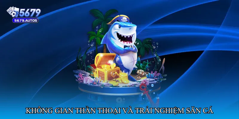 Không gian thần thoại và trải nghiệm săn cá khác biệt