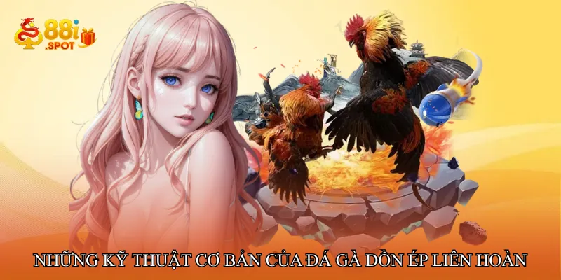 Những kỹ thuật cơ bản của đá gà dồn ép liên hoàn